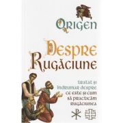 Despre Rugaciune. Tratat si indrumar despre ce este si cum sa practicam rugaciunea - Origen Despre Rugaciune. Tratat si indrumar despre ce este si cum sa practicam rugaciunea - Origen