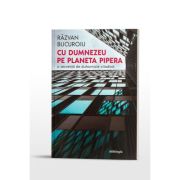 Cu Dumnezeu pe planeta Pipera. O secventa de duhovnicie citadina - Razvan Bucuroiu Cu Dumnezeu pe planeta Pipera. O secventa de duhovnicie citadina - Razvan Bucuroiu