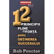 12 principii pline de forta pentru obtinerea succesului - Bob Proctor 12 principii pline de forta pentru obtinerea succesului - Bob Proctor