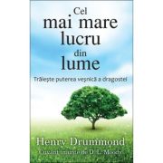 Cel mai mare lucru din lume. Traieste puterea vesnica a dragostei - Henry Drummond Cel mai mare lucru din lume. Traieste puterea vesnica a dragostei - Henry Drummond