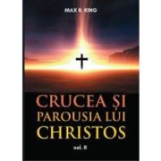 Crucea si Parousia lui Christos, volumul 2. Cele doua dimensiuni ale Unicului Escaton schimbator al veacurilor - Max R. King Crucea si Parousia lui Christos, volumul 2. Cele doua dimensiuni ale Unicului Escaton schimbator al veacurilor - Max R. King