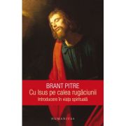 Cu Isus pe calea rugaciunii. Introducere in viata spirituala - Brant Pitre Cu Isus pe calea rugaciunii. Introducere in viata spirituala - Brant Pitre