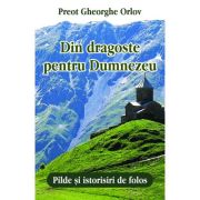 Din dragoste pentru Dumnezeu. Pilde si istorisiri de folos - Preot Gheorghe Orlov Din dragoste pentru Dumnezeu. Pilde si istorisiri de folos - Preot Gheorghe Orlov