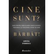 Cine sunt? Barbat! Ghid pentru deblocarea masculinitatii veritabile si cresterea stimei de sine - Mircea Sterescu Cine sunt? Barbat! Ghid pentru deblocarea masculinitatii veritabile si cresterea stimei de sine - Mircea Sterescu
