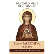 Dragostea mea e nemuritoare. Viata, minunile, rugaciuni - Sfanta Parascheva de la Iasi Dragostea mea e nemuritoare. Viata, minunile, rugaciuni - Sfanta Parascheva de la Iasi