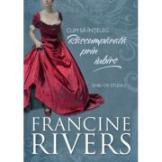 Cum sa inteleg Rascumparata prin iubire. Ghid de studiu - Francine Rivers Cum sa inteleg Rascumparata prin iubire. Ghid de studiu - Francine Rivers
