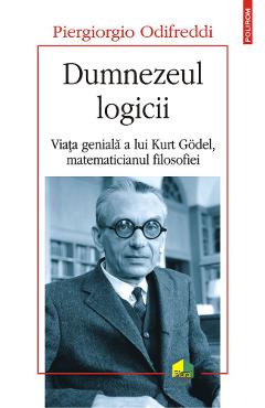 Dumnezeul logicii. Viata geniala a lui Kurt Godel, matematicianul filosofiei - Odifreddi Piergiorgio Dumnezeul logicii. Viata geniala a lui Kurt Godel, matematicianul filosofiei - Odifreddi Piergiorgio