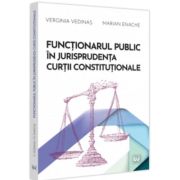 Functionarul public in jurisprudenta Curtii Constitutionale - Verginia Vedinas, Marian Enache Functionarul public in jurisprudenta Curtii Constitutionale - Verginia Vedinas, Marian Enache