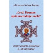 Cred, Doamne, ajuta necredintei mele! Despre credinta, necredinta si cai alternative - Arhiepiscopul Varlaam Riasentev Cred, Doamne, ajuta necredintei mele! Despre credinta, necredinta si cai alternative - Arhiepiscopul Varlaam Riasentev
