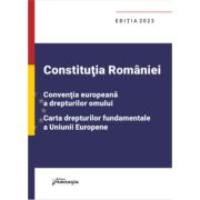 Constitutia Romaniei, Conventia europeana a drepturilor omului, Carta drepturilor fundamentale a Uniunii Europene. Editia 2023 Constitutia Romaniei, Conventia europeana a drepturilor omului, Carta drepturilor fundamentale a Uniunii Europene. Editia 2023