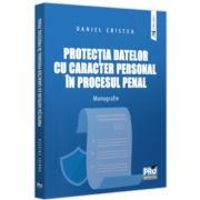 Protectia datelor cu caracter personal in procesul penal. Monografie - Daniel Cristea Protectia datelor cu caracter personal in procesul penal. Monografie - Daniel Cristea