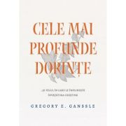 Cele mai profunde dorinte... si felul in care le implineste invatatura crestina - Gregory E. Ganssle Cele mai profunde dorinte... si felul in care le implineste invatatura crestina - Gregory E. Ganssle