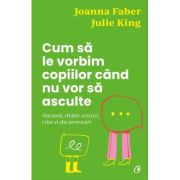 Cum sa le vorbim copiilor cand nu vor sa asculte - Julie King, Joanna Faber Cum sa le vorbim copiilor cand nu vor sa asculte - Julie King, Joanna Faber