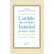 Cuvinte ale credintei, lumini pentru viata. Florilegiu tematic - Preafericitul Parinte Patriarh Daniel Cuvinte ale credintei, lumini pentru viata. Florilegiu tematic - Preafericitul Parinte Patriarh Daniel