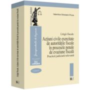 Litigii fiscale (volumul 4). Actiuni civile exercitate de autoritatile fiscale in procesele penale de evaziune fiscala. Practica judiciara relevanta - Litigii fiscale (volumul 4). Actiuni civile exercitate de autoritatile fiscale in procesele penale de evaziune fiscala. Practica judiciara relevanta -
