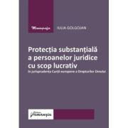 Protectia substantiala a persoanelor juridice cu scop lucrativ in jurisprudenta Curtii europene a Drepturilor Omului - Iulia Golgojan Protectia substantiala a persoanelor juridice cu scop lucrativ in jurisprudenta Curtii europene a Drepturilor Omului - Iulia Golgojan