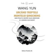 Urcand treptele muntelui Qingcheng. Ghid practic despre calea meditatiei si a qigong-ului daoist - Wang Yun Urcand treptele muntelui Qingcheng. Ghid practic despre calea meditatiei si a qigong-ului daoist - Wang Yun