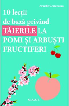 10 lectii de baza privind taierile la pomi si arbusti fructiferi - Armelle Cottenceau 10 lectii de baza privind taierile la pomi si arbusti fructiferi - Armelle Cottenceau