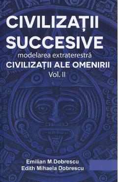 Civilizatii succesive. Modelarea extraterestra Vol.2: Civilizatii ale omenirii - Emilian M. Dobrescu, Edith Mihaela Dobrescu Civilizatii succesive. Modelarea extraterestra Vol.2: Civilizatii ale omenirii - Emilian M. Dobrescu, Edith Mihaela Dobrescu