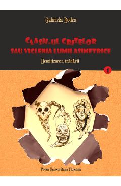 Clash-ul crizelor sau viclenia lumii asimetrice. Vol.1: Demitizarea tradarii - Gabriela Bodea Clash-ul crizelor sau viclenia lumii asimetrice. Vol.1: Demitizarea tradarii - Gabriela Bodea