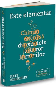 Este elementar: Chimia ascunsa din spatele tuturor lucrurilor - Kate Biberdorf Este elementar: Chimia ascunsa din spatele tuturor lucrurilor - Kate Biberdorf