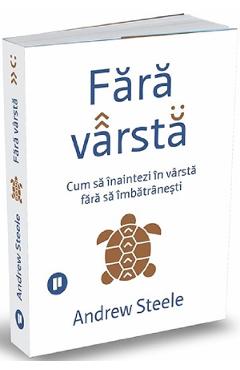 Fara varsta. Cum sa inaintezi in varsta fara sa imbatranesti - Andrew Steele Fara varsta. Cum sa inaintezi in varsta fara sa imbatranesti - Andrew Steele