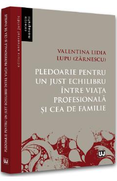 Pledoarie pentru un just echilibru intre viata profesionala si cea de familie - Valentina Lidia Lupu (Zarnescu) Pledoarie pentru un just echilibru intre viata profesionala si cea de familie - Valentina Lidia Lupu (Zarnescu)
