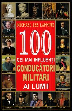 100 cei mai influenti conducatori militari ai lumii - Michael Lee Lanning 100 cei mai influenti conducatori militari ai lumii - Michael Lee Lanning
