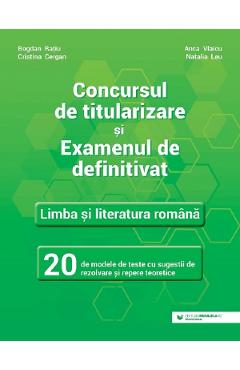 Concursul de titularizare. Limba si literatura romana. 20 de modele de teste - Cristina Cergan, Natalia Leu, Bogdan Ratiu, Anca Vlaicu Concursul de titularizare. Limba si literatura romana. 20 de modele de teste - Cristina Cergan, Natalia Leu, Bogdan Ratiu, Anca Vlaicu