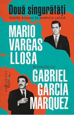Doua singuratati. Despre roman in America Latina - Mario Vargas Llosa, Gabriel Garcia Marquez Doua singuratati. Despre roman in America Latina - Mario Vargas Llosa, Gabriel Garcia Marquez