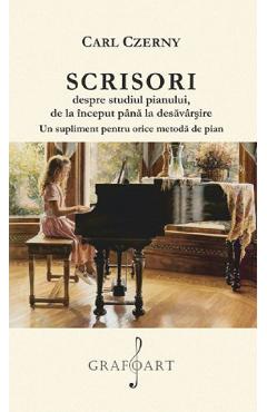 Scrisori despre studiul pianului de la inceput pana la desavarsire - Carl Czerny Scrisori despre studiul pianului de la inceput pana la desavarsire - Carl Czerny