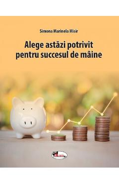 Alege astazi potrivit pentru succesul de maine - Simona Marinela Misir Alege astazi potrivit pentru succesul de maine - Simona Marinela Misir