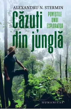 Cazuti din jungla. Povestile unui explorator - Alexandru N. Stermin Cazuti din jungla. Povestile unui explorator - Alexandru N. Stermin