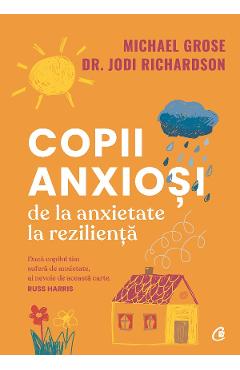 Copii anxiosi. De la anxietate la rezilienta - Michael Grose, Dr. Jodi Richardson Copii anxiosi. De la anxietate la rezilienta - Michael Grose, Dr. Jodi Richardson