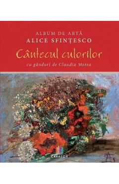 Album de arta. Cantecul culorilor - Alice Sfintesco, Claudia Motea Album de arta. Cantecul culorilor - Alice Sfintesco, Claudia Motea