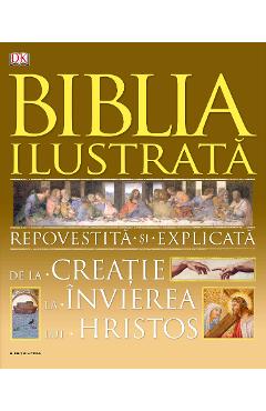 Biblia ilustrata. Repovestita si explicata de la creatie la Invierea lui Hristos Biblia ilustrata. Repovestita si explicata de la creatie la Invierea lui Hristos