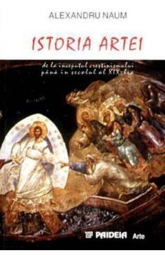 Istoria artei de la inceputul crestinismului pana in secolul al XIX-lea - Alexandru Naum Istoria artei de la inceputul crestinismului pana in secolul al XIX-lea - Alexandru Naum