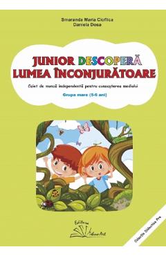 Junior descopera lumea inconjuratoare. 5-6 ani. Grupa mare - Smaranda Maria Cioflica, Daniela Dosa Junior descopera lumea inconjuratoare. 5-6 ani. Grupa mare - Smaranda Maria Cioflica, Daniela Dosa