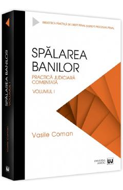 Spalarea banilor. Practica judiciara comentata Vol.1 - Vasile Coman Spalarea banilor. Practica judiciara comentata Vol.1 - Vasile Coman