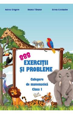 888 exercitii si probleme. Culegere de matematica - Clasa 1 - Adina Grigore, Ileana Tanase, Silvia Costache 888 exercitii si probleme. Culegere de matematica - Clasa 1 - Adina Grigore, Ileana Tanase, Silvia Costache