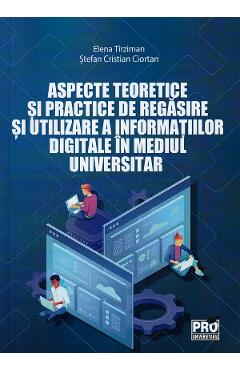 Aspecte teoretice si practice de regasire si utilizare a informatiei digitale in mediul universitar - Elena Tirziman, Stefan Cristian Ciortan Aspecte teoretice si practice de regasire si utilizare a informatiei digitale in mediul universitar - Elena Tirziman, Stefan Cristian Ciortan