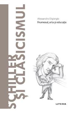 Descopera filosofia. Schiller si clasicismul - Alessandro Digiorgio Descopera filosofia. Schiller si clasicismul - Alessandro Digiorgio