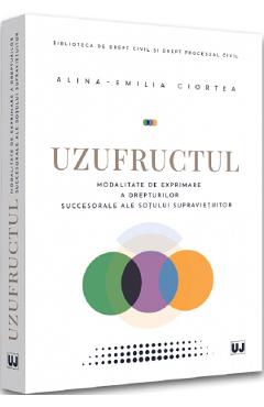 Uzufructul. Modalitate de exprimare a drepturilor succesorale ale sotului supravietuitor - Alina-Emilia Ciortea Uzufructul. Modalitate de exprimare a drepturilor succesorale ale sotului supravietuitor - Alina-Emilia Ciortea