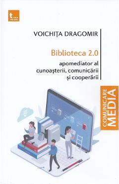 Biblioteca 2.0. Apomediator al cunoasterii, comunicarii si cooperarii - Voichita Dragomir Biblioteca 2.0. Apomediator al cunoasterii, comunicarii si cooperarii - Voichita Dragomir