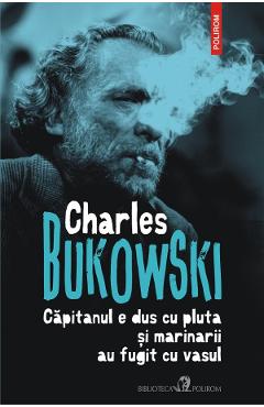 Capitanul e dus cu pluta si marinarii au fugit cu vasul - Charles Bukowski Capitanul e dus cu pluta si marinarii au fugit cu vasul - Charles Bukowski