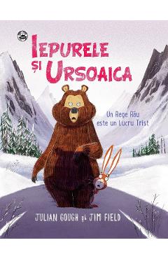 Iepurele si Ursoaica. Un Rege Rau este un Lucru Trist - Julian Gough, Jim Field Iepurele si Ursoaica. Un Rege Rau este un Lucru Trist - Julian Gough, Jim Field