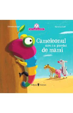 Cameleonul care s-a pierdut de mami - Christine Beigel, Herve Le Goff Cameleonul care s-a pierdut de mami - Christine Beigel, Herve Le Goff