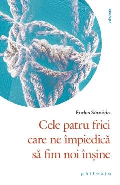 Cele patru frici care ne impiedica sa fim noi insine - Eudes Semeria Cele patru frici care ne impiedica sa fim noi insine - Eudes Semeria