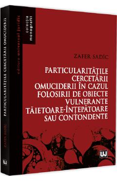 Particularitatile cercetarii omuciderii in cazul folosirii de obiecte vulnerante taietoare-intepatoare sau contondente - Zafer Sadic Particularitatile cercetarii omuciderii in cazul folosirii de obiecte vulnerante taietoare-intepatoare sau contondente - Zafer Sadic