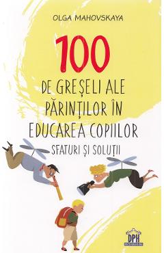 100 de greseli ale parintilor in educarea copiilor. Sfaturi si solutii - Olga Mahovskaya 100 de greseli ale parintilor in educarea copiilor. Sfaturi si solutii - Olga Mahovskaya
